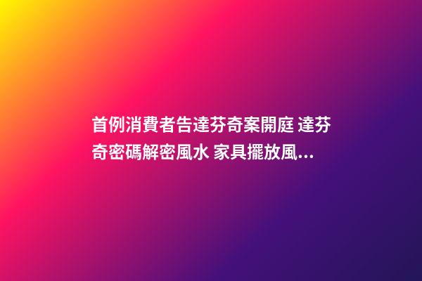 首例消費者告達芬奇案開庭 達芬奇密碼解密風水 家具擺放風水阻隔財運